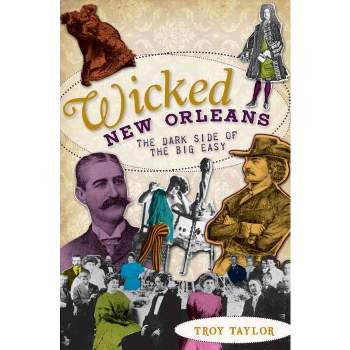 Wicked New Orleans: The Dark Side of the Big Easy - by Troy Taylor (Paperback)