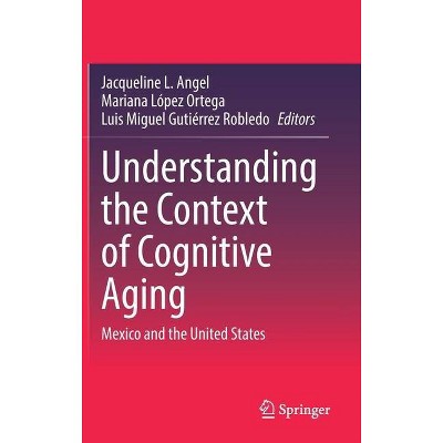 Understanding the Context of Cognitive Aging - by  Jacqueline L Angel & Mariana López Ortega & Luis Miguel Gutierrez Robledo (Hardcover)