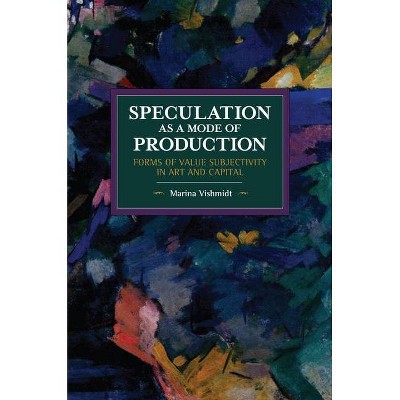 Speculation as a Mode of Production - (Historical Materialism) by  Marina Vishmidt (Paperback)