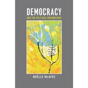 Democracy and the Political Unconscious - (New Directions in Critical Theory) by  Noëlle McAfee (Hardcover) - 1 of 1
