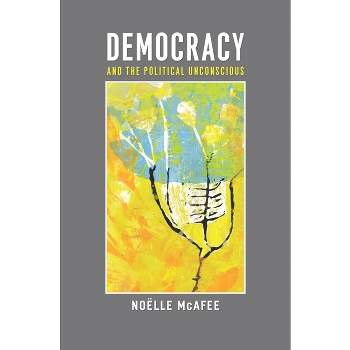 Democracy and the Political Unconscious - (New Directions in Critical Theory) by  Noëlle McAfee (Hardcover)