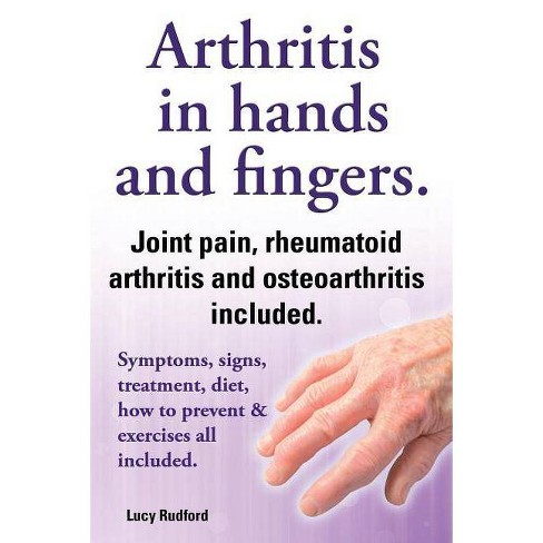 Arthritis In Hands And Arthritis In Fingers Rheumatoid Arthritis And Osteoarthritis Included Symptoms Signs Treatment Diet How To Prevent Target