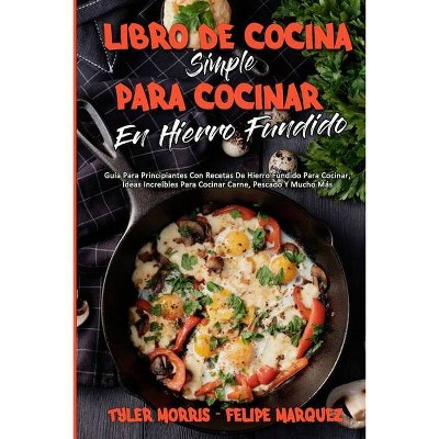 Libro De Cocina Simple Para Cocinar En Hierro Fundido - by  Tyler Morris & Felipe Marquez (Paperback)