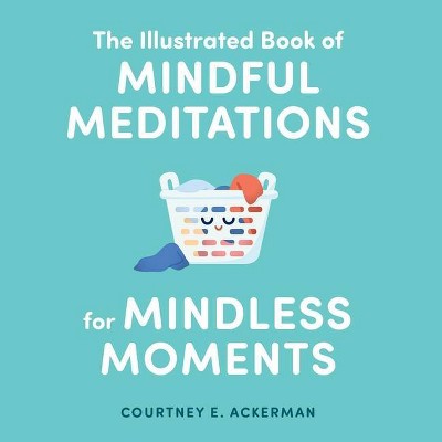 The Illustrated Book of Mindful Meditations for Mindless Moments - by  Courtney E Ackerman (Hardcover)