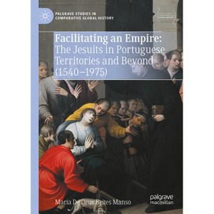 Facilitating an Empire: The Jesuits in Portuguese Territories and Beyond (1540-1975) - (Palgrave Studies in Comparative Global History) (Hardcover) - 1 of 1