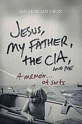 Jesus, My Father, the Cia, and Me - by  Ian Morgan Cron (Paperback)