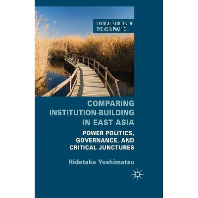 Comparing Institution-Building in East Asia - (Critical Studies of the Asia-Pacific) by  H Yoshimatsu (Paperback)