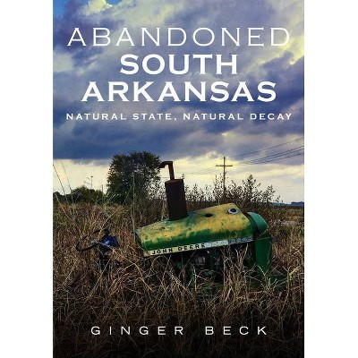 Abandoned South Arkansas - by  Ginger Beck (Paperback)