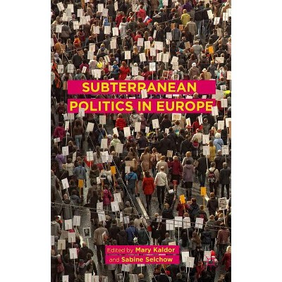 Subterranean Politics in Europe - by  Mary Kaldor & Sabine Selchow & Tamsin Murray-Leach (Hardcover)