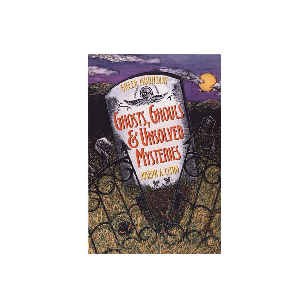 Green Mountain Ghosts, Ghouls & Unsolved Mysteries - by Joseph A Citro & Bonnie Christensen (Paperback)