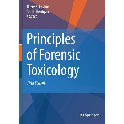 Principles of Forensic Toxicology - by  Barry S Levine & Sarah Kerrigan (Paperback)