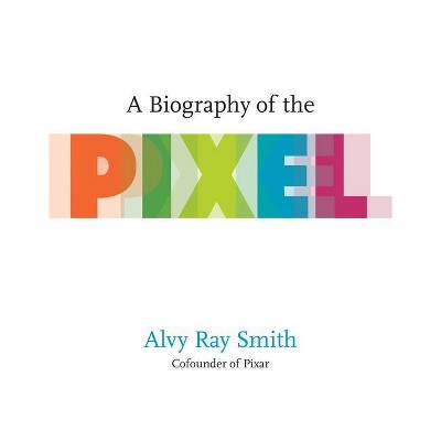 A Biography of the Pixel - (Leonardo) by  Alvy Ray Smith (Paperback)