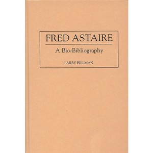 Fred Astaire - (Bio-Bibliographies in the Performing Arts) Annotated by  Larry Billman (Hardcover) - 1 of 1