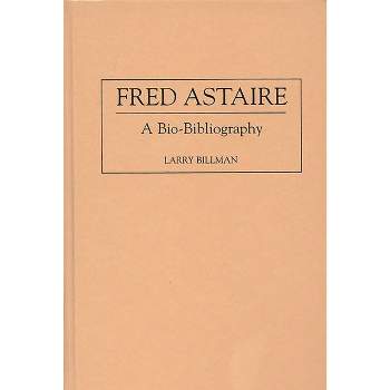Fred Astaire - (Bio-Bibliographies in the Performing Arts) Annotated by  Larry E Billman (Hardcover)