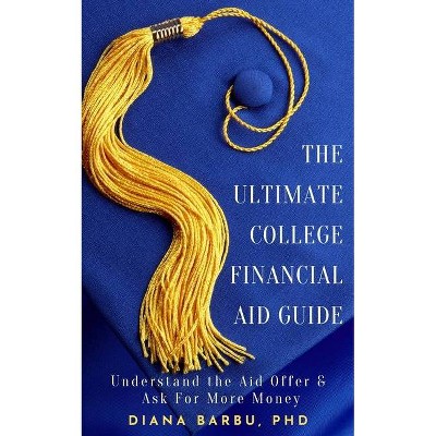 The Ultimate College Financial Aid Guide - by  Diana Barbu (Paperback)