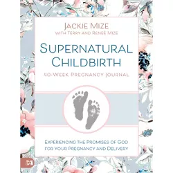 Supernatural Childbirth 40-Week Pregnancy Journal - by  Jackie Mize (Paperback)