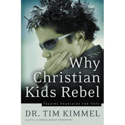 Why Christian Kids Rebel - by  Tim Kimmel (Paperback)