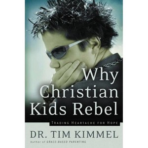 Why Christian Kids Rebel - by  Tim Kimmel (Paperback) - 1 of 1