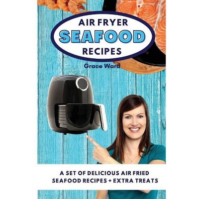 Air Fryer Seafood Recipes - by  Grace Ward (Paperback)