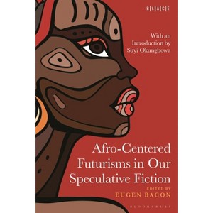 Afro-Centered Futurisms in Our Speculative Fiction - (Black Literary and Cultural Expressions) by  Eugen Bacon & Toyin Falola & Abimbola Adelakun - 1 of 1