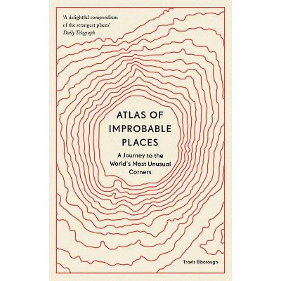 Atlas of Improbable Places - (Unexpected Atlases) by  Travis Elborough (Paperback)