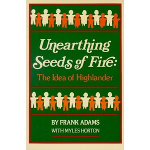 Unearthing Seeds of Fire - by  Frank C Adams & Myles Horton (Paperback) - 1 of 1