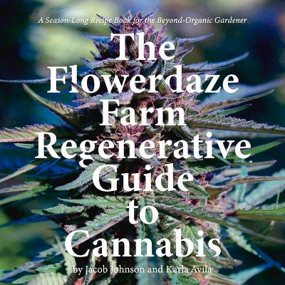 The Flowerdaze Farm Regenerative Guide to Cannabis - by  Jacob Johnson & Karla Avila (Paperback)