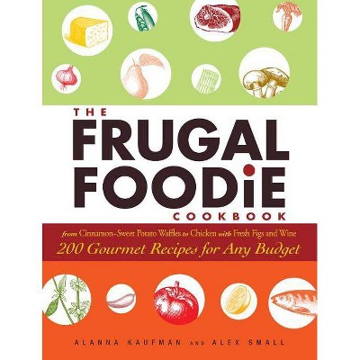 The Frugal Foodie Cookbook - by  Alanna Kaufman & Alex Small (Paperback)