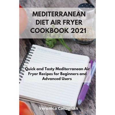 Mediterranean Diet Air Fryer Cookbook 2021 - by  Veronica Callaghan (Paperback)