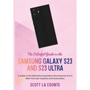 The Colorful Guide to the Samsung Galaxy S23 - by  Scott La Counte (Paperback) - 1 of 1