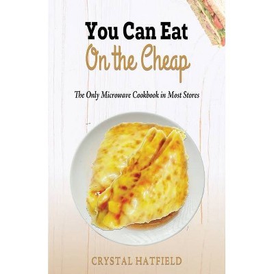 You Can Eat on the Cheap - The Only Microwave Cookbook in Most Stores - by  Crystal Hatfield (Paperback)