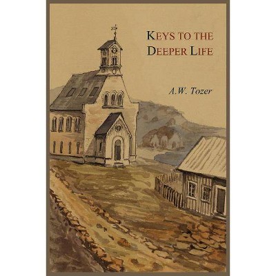 Keys to the Deeper Life - by  A W Tozer (Paperback)