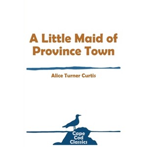 A Little Maid of Province Town - (Cape Cod Classics) by  Alice Turner Curtis (Paperback) - 1 of 1