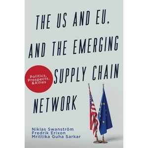 The US and EU, and the Emerging Supply Chain Network - by  Niklas Swanström & Frederik Erixon & Mrittika Guha Sarkar (Paperback) - 1 of 1