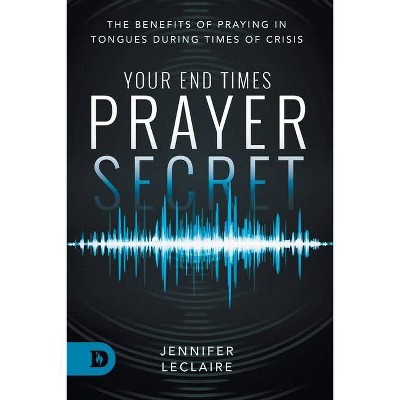 Your End Times Prayer Secret - by  Jennifer LeClaire (Paperback)