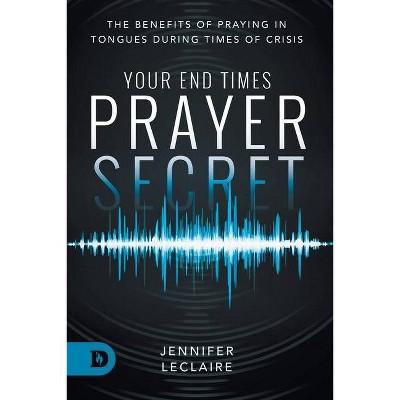 Your End Times Prayer Secret - by  Jennifer LeClaire (Paperback)