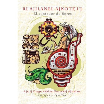 Ri Ajilanel Ajkotz'i'j - El contador de flores - by  Ajq'ij Diego Adrián Guarchaj Ajtzalam (Paperback)