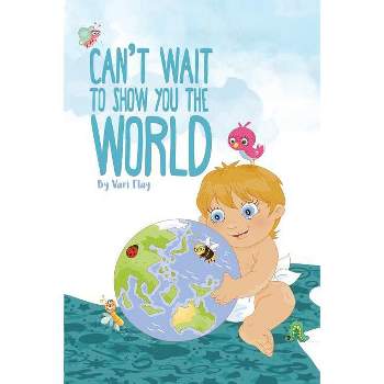 Can't Wait to Show You the World - by  Vari Flay (Paperback)