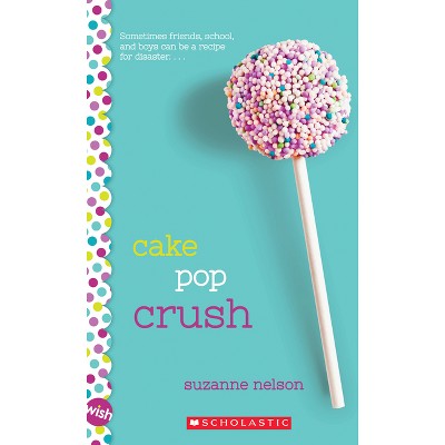 Cake Pop Crush: A Wish Novel - by  Suzanne Nelson (Paperback)