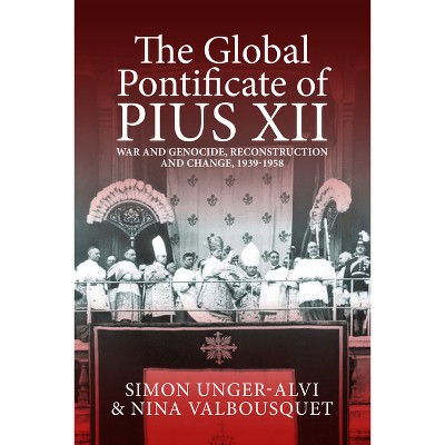 The Global Pontificate of Pius XII - by  Simon Unger-Alvi & Nina Valbousquet (Hardcover)