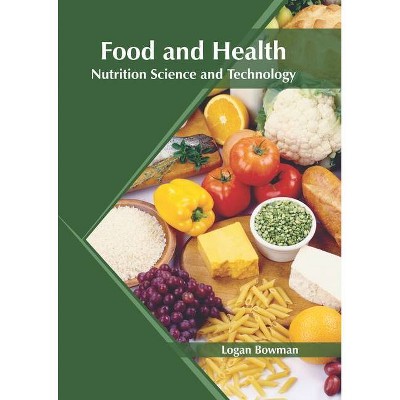 Food and Health: Nutrition Science and Technology - by  Logan Bowman (Hardcover)