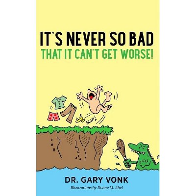 It's Never So Bad That It Can't Get Worse - by  Gary B Vonk (Hardcover)