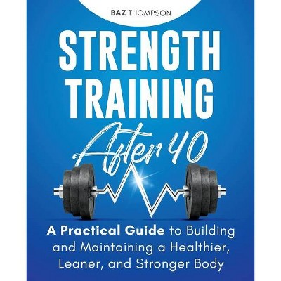 Strength Training After 40 - by  Baz Thompson (Paperback)