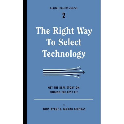 Right Way to Select Technology - (Digital Reality Checks) by  Tony Byrne & Jarrod Gingras (Paperback)