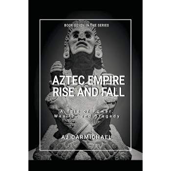 Aztec Empire, Rise and Fall - (Ancient Worlds and Civilizations) by  A J Carmichael (Paperback)