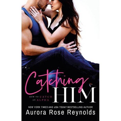 Catching Him - (How to Catch an Alpha) by  Aurora Rose Reynolds (Paperback)