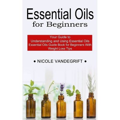 Essential Oils for Beginners - by  Nicole Vandegrift (Paperback)