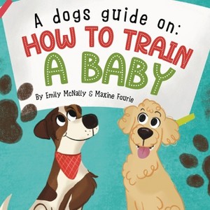 A Dogs Guide On How To Train A Baby - by  Emily McNally (Paperback) - 1 of 1