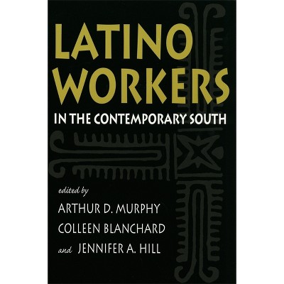 Latino Workers in the Contemporary South - (Southern Anthropological Society Proceedings) by  Arthur D Murphy & Colleen Blanchard & Jennifer A Hill