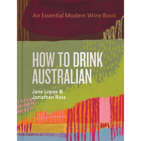 How to Drink Australian - by  Jane Lopes & Jonathan Ross & Mike Bennie & Kavita Faiella & Hannah Day & Martin Von Wyss (Hardcover) - image 1 of 1